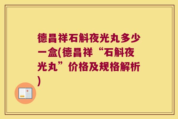 德昌祥石斛夜光丸多少一盒(德昌祥“石斛夜光丸”价格及规格解析)