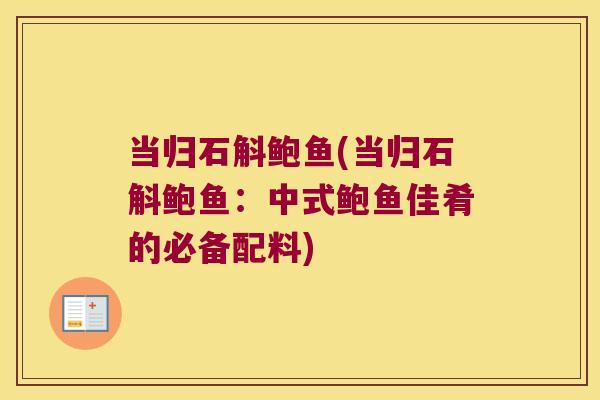当归石斛鲍鱼(当归石斛鲍鱼：中式鲍鱼佳肴的必备配料)