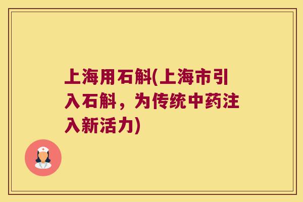 上海用石斛(上海市引入石斛，为传统中药注入新活力)