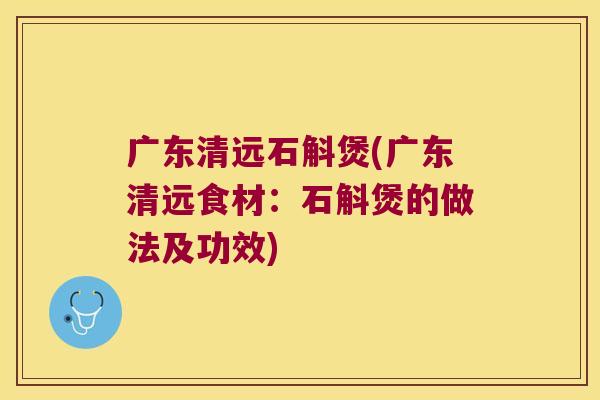 广东清远石斛煲(广东清远食材：石斛煲的做法及功效)