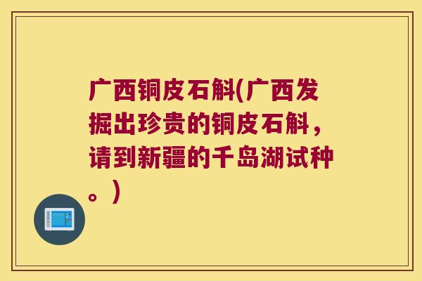 广西铜皮石斛(广西发掘出珍贵的铜皮石斛，请到新疆的千岛湖试种。)
