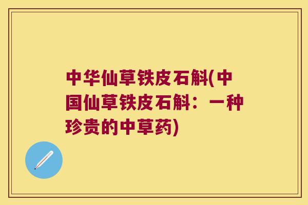 中华仙草铁皮石斛(中国仙草铁皮石斛：一种珍贵的中草药)