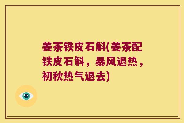姜茶铁皮石斛(姜茶配铁皮石斛,暴风退热,初秋热气退去) 姜茶铁皮石斛(姜茶配铁皮石斛,暴风退热,初秋热气退去)