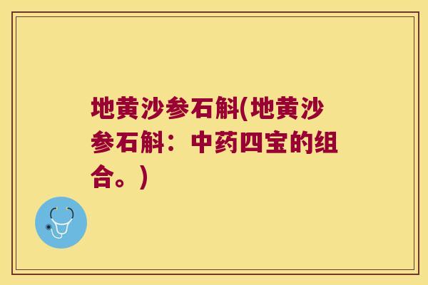 地黄沙参石斛(地黄沙参石斛：四宝的组合。)