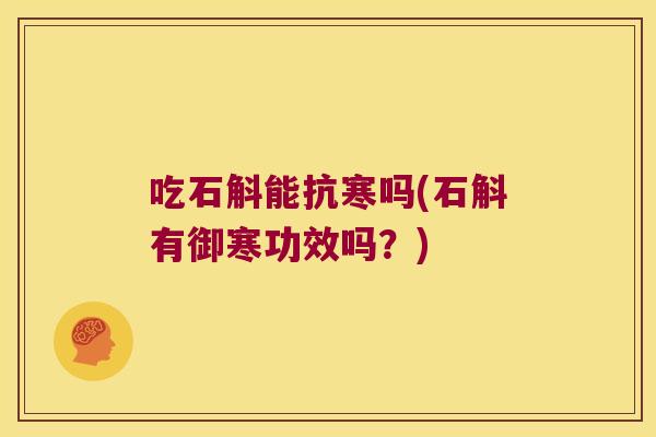 吃石斛能抗寒吗(石斛有御寒功效吗？)