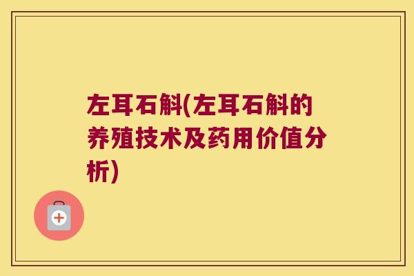 左耳石斛(左耳石斛的养殖技术及药用价值分析)