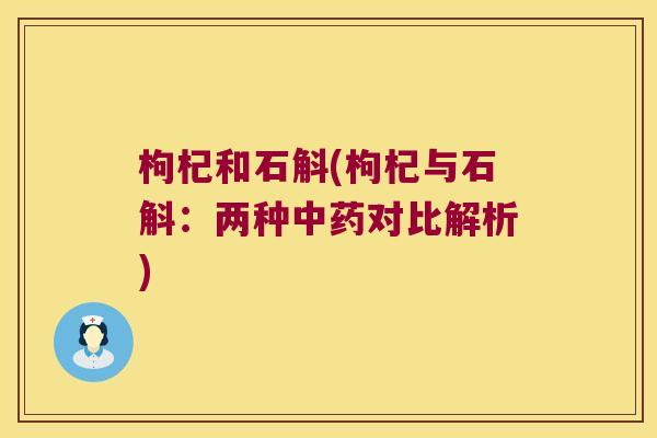 枸杞和石斛(枸杞与石斛：两种中药对比解析)