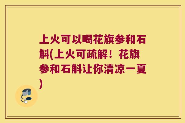 上火可以喝花旗参和石斛(上火可疏解！花旗参和石斛让你清凉一夏)