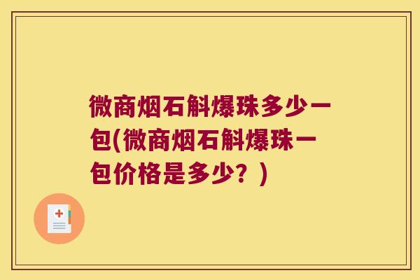 微商烟石斛爆珠多少一包(微商烟石斛爆珠一包价格是多少？)