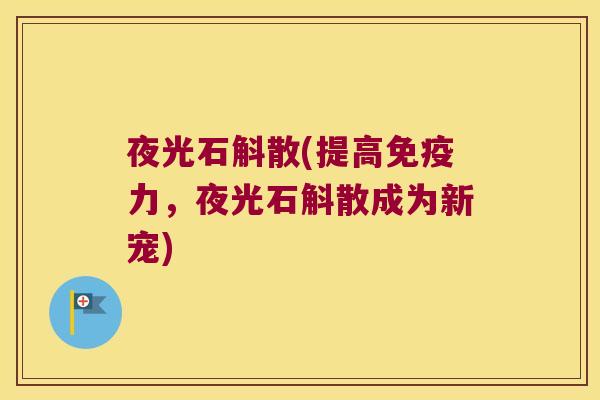 夜光石斛散(提高免疫力，夜光石斛散成为新宠)