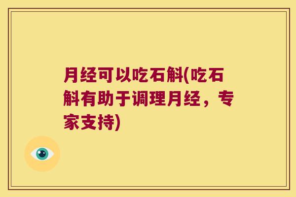 可以吃石斛(吃石斛有助于调理，专家支持)