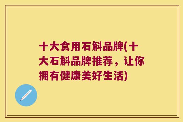 十大食用石斛品牌(十大石斛品牌推荐，让你拥有健康美好生活)