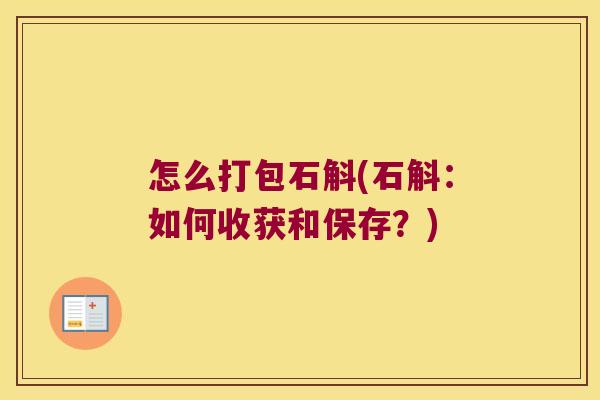 怎么打包石斛(石斛：如何收获和保存？)