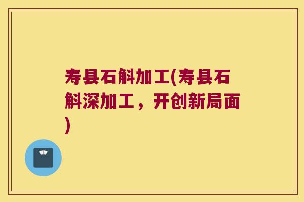 寿县石斛加工(寿县石斛深加工，开创新局面)