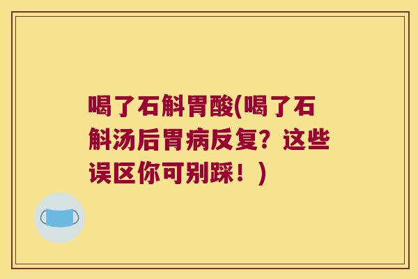 喝了石斛胃酸(喝了石斛汤后胃反复?这些误区你可别踩!) 喝了石斛胃酸(喝了石斛汤后胃反复?这些误区你可别踩!)