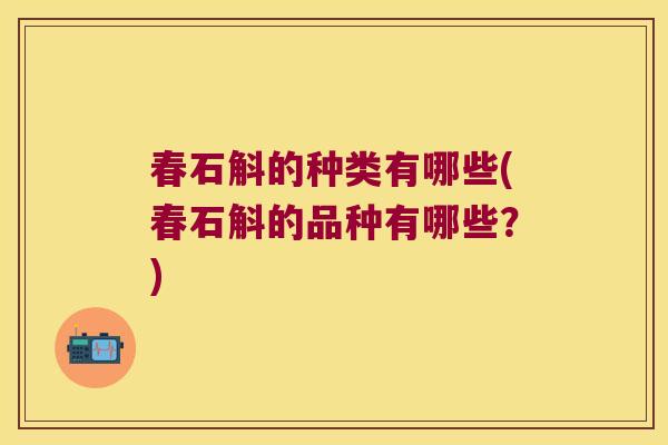 春石斛的种类有哪些(春石斛的品种有哪些？)