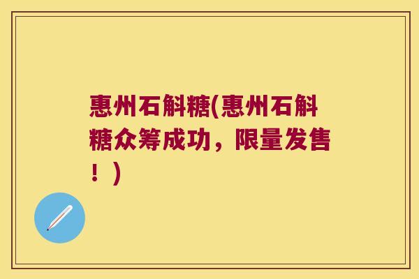 惠州石斛糖(惠州石斛糖众筹成功,限量发售!) 惠州石斛糖(惠州石斛糖众筹成功,限量发售!)