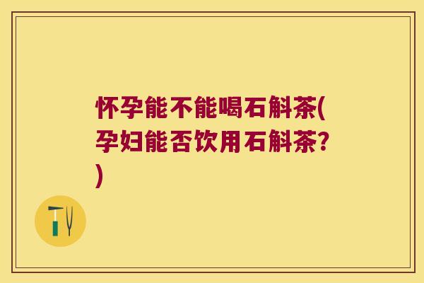 怀孕能不能喝石斛茶(孕妇能否饮用石斛茶?) 怀孕能不能喝石斛茶(孕妇能否饮用石斛茶?)