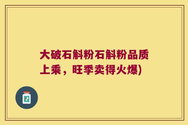 大破石斛粉石斛粉品质上乘，旺季卖得火爆)