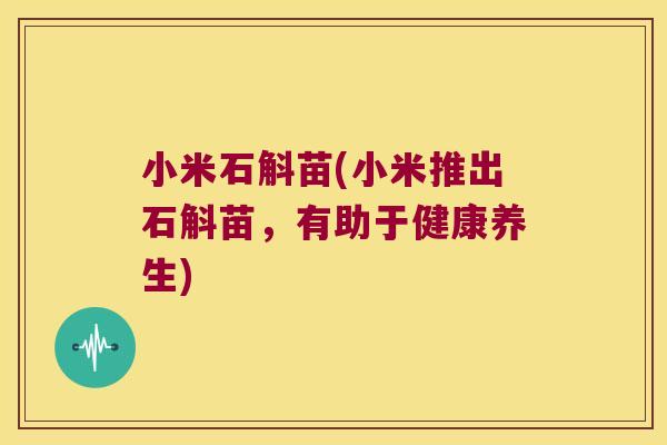 小米石斛苗(小米推出石斛苗，有助于健康养生)