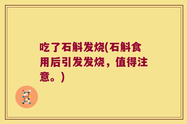 吃了石斛发烧(石斛食用后引发发烧，值得注意。)