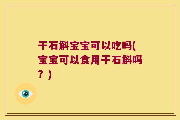 干石斛宝宝可以吃吗(宝宝可以食用干石斛吗？)