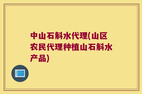 中山石斛水代理(山区农民代理种植山石斛水产品)