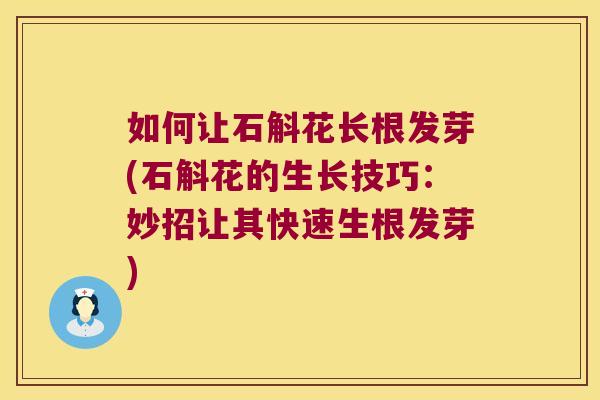 如何让石斛花长根发芽(石斛花的生长技巧：妙招让其快速生根发芽)