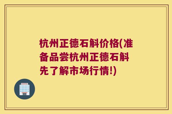 杭州正德石斛价格(准备品尝杭州正德石斛 先了解市场行情!)