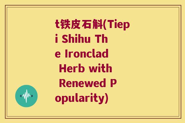 t铁皮石斛(Tiepi Shihu The Ironclad Herb with Renewed Popularity)