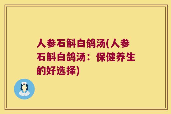 人参石斛白鸽汤(人参石斛白鸽汤：保健养生的好选择)
