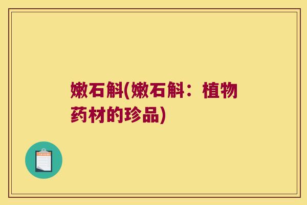 嫩石斛(嫩石斛：植物药材的珍品)