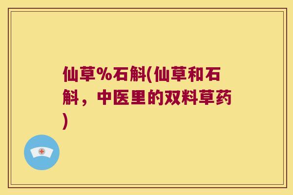 仙草%石斛(仙草和石斛，中医里的双料草药)