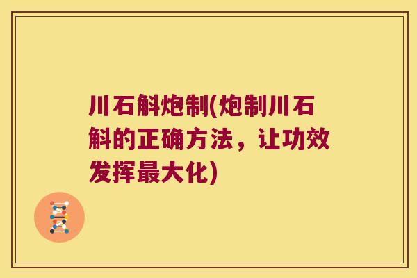 川石斛炮制(炮制川石斛的正确方法，让功效发挥最大化)