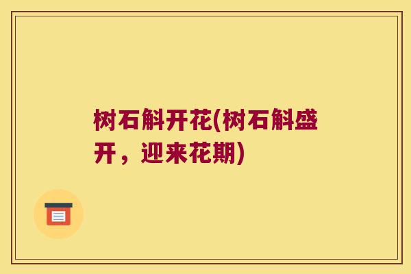 树石斛开花(树石斛盛开，迎来花期)