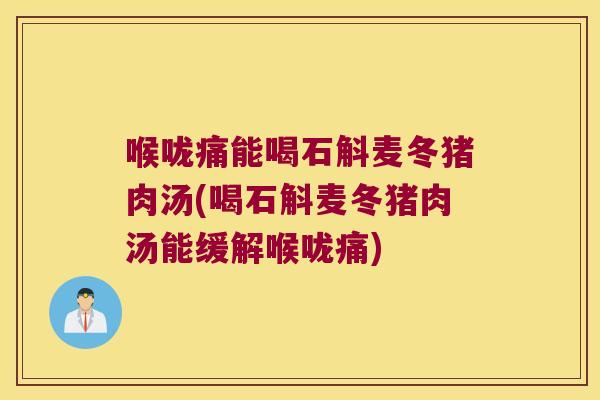 喉咙痛能喝石斛麦冬猪肉汤(喝石斛麦冬猪肉汤能缓解喉咙痛)