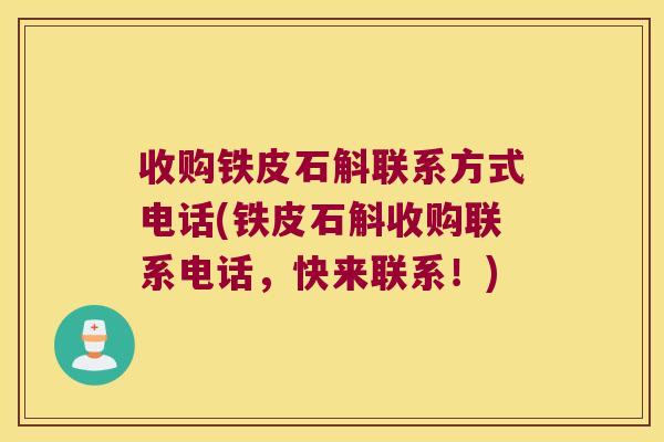 收购铁皮石斛联系方式电话(铁皮石斛收购联系电话，快来联系！)