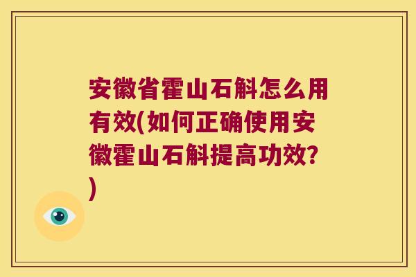 安徽省霍山石斛怎么用有效(如何正确使用安徽霍山石斛提高功效？)