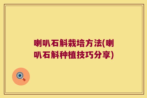 喇叭石斛栽培方法(喇叭石斛种植技巧分享)