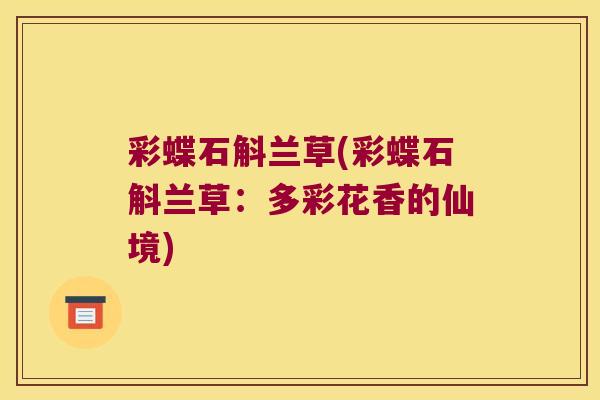 彩蝶石斛兰草(彩蝶石斛兰草：多彩花香的仙境)