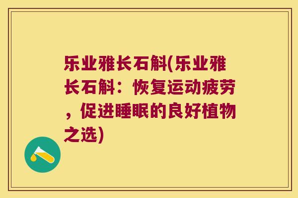乐业雅长石斛(乐业雅长石斛：恢复运动疲劳，促进睡眠的良好植物之选)