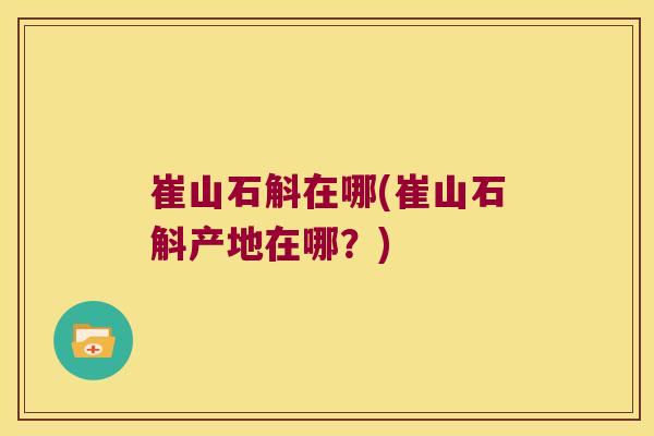 崔山石斛在哪(崔山石斛产地在哪？)