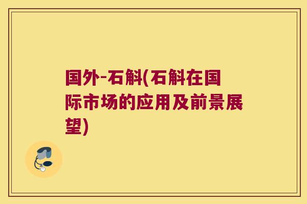 国外-石斛(石斛在国际市场的应用及前景展望)