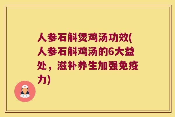 人参石斛煲鸡汤功效(人参石斛鸡汤的6大益处，滋补养生加强免疫力)