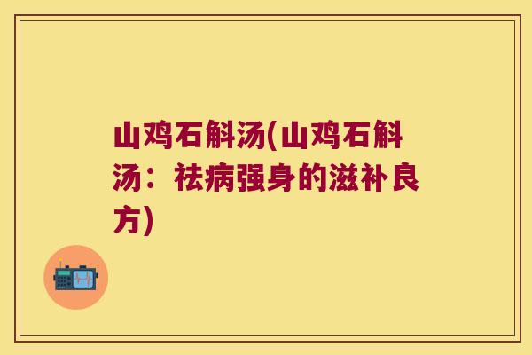 山鸡石斛汤(山鸡石斛汤：祛病强身的滋补良方)