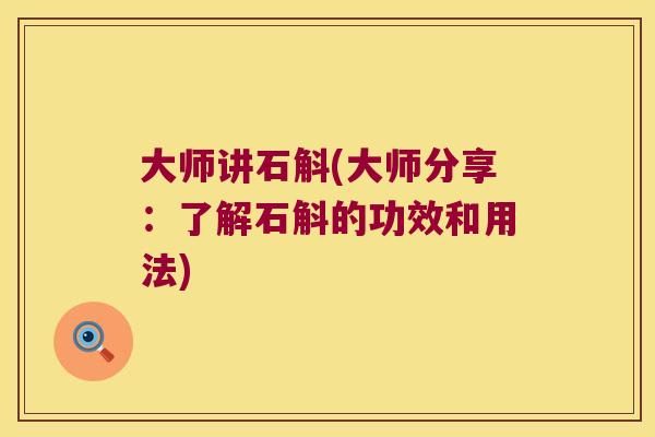 大师讲石斛(大师分享：了解石斛的功效和用法)