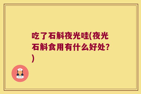 吃了石斛夜光哇(夜光石斛食用有什么好处？)
