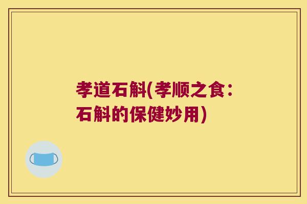 孝道石斛(孝顺之食：石斛的保健妙用)