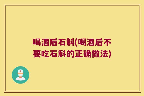喝酒后石斛(喝酒后不要吃石斛的正确做法) 喝酒后石斛(喝酒后不要吃石斛的正确做法)
