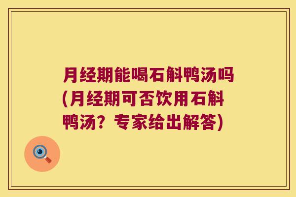 期能喝石斛鸭汤吗(期可否饮用石斛鸭汤？专家给出解答)